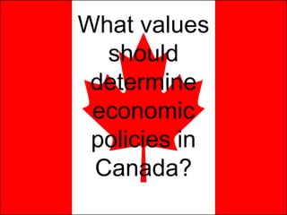 What values should determine economic policies in Canada? 