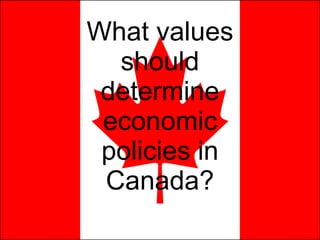 What values should determine economic policies in Canada? 