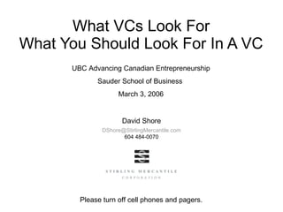What VCs Look For What You Should Look For In A VC UBC Advancing Canadian Entrepreneurship Sauder School of Business  March 3, 2006 