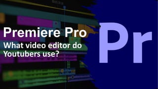 Premiere Pro
What video editor do
Youtubers use?
 
