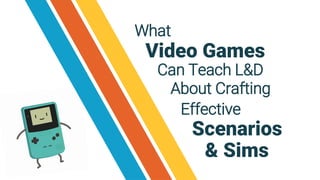 What
Video Games
Effective
Can Teach L&D
About Crafting
Scenarios
& Sims
 