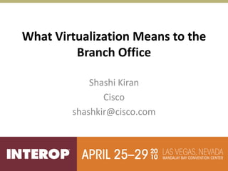 What Virtualization Means to the
         Branch Office

            Shashi Kiran
               Cisco
        shashkir@cisco.com
 