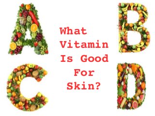 What    
Vitamin 
Is Good 
For 
Skin?
 