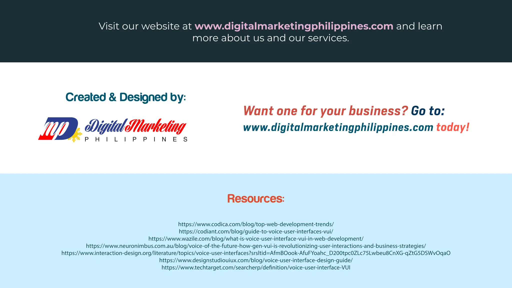 Visit our website at www.digitalmarketingphilippines.com and learn
more about us and our services.
Created & Designed by:
Resources:
https://www.codica.com/blog/top-web-development-trends/
https://codiant.com/blog/guide-to-voice-user-interfaces-vui/
https://www.wazile.com/blog/what-is-voice-user-interface-vui-in-web-development/
https://www.neuronimbus.com.au/blog/voice-of-the-future-how-gen-vui-is-revolutionizing-user-interactions-and-business-strategies/
https://www.interaction-design.org/literature/topics/voice-user-interfaces?srsltid=AfmBOook-AfuFYoahc_D200tpc0ZLc75Lwbeu8CnXG-qZtG5DSWvOqaO
https://www.designstudiouiux.com/blog/voice-user-interface-design-guide/
https://www.techtarget.com/searcherp/definition/voice-user-interface-VUI
Want one for your business? Go to:
www.digitalmarketingphilippines.com today!
 