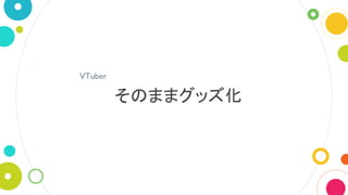 そのままグッズ化
VTuber
 