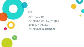目次
・VTuberとは
・アイドルとVTuberの違い
・なれる！VTuber
・アイドル業界の闇再び
 