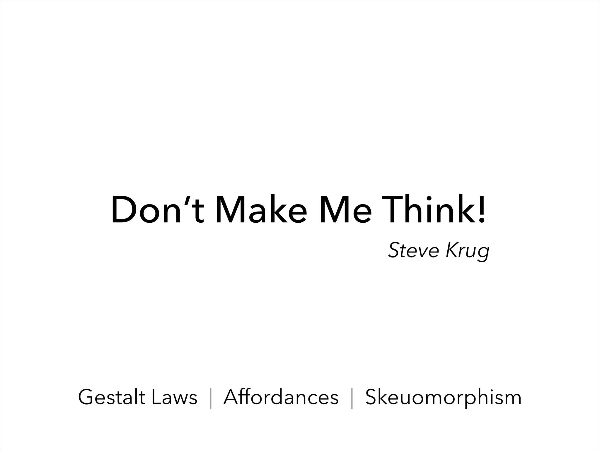Don’t Make Me Think!

Steve Krug

Gestalt Laws | Affordances | Skeuomorphism

 