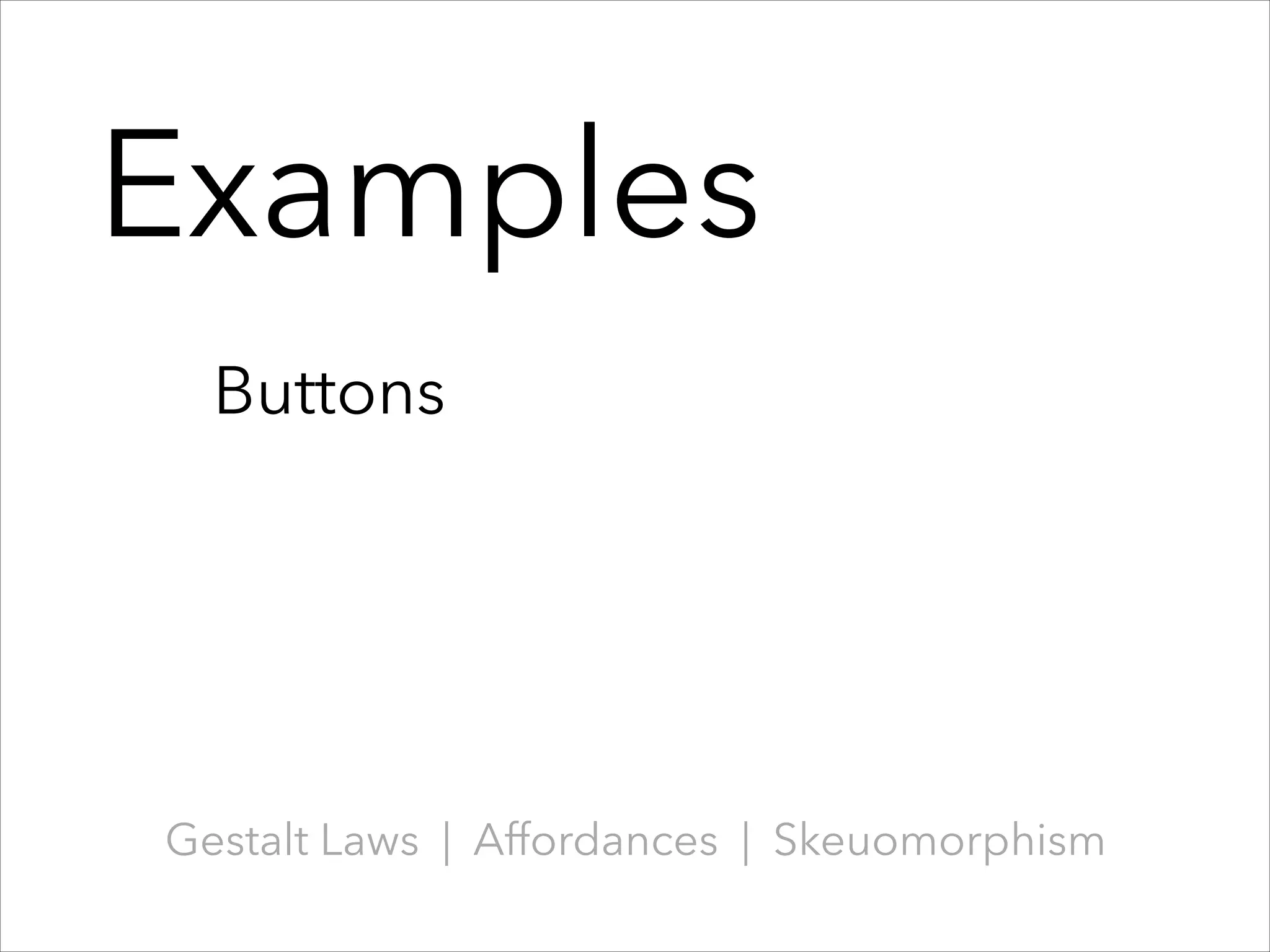 Examples
Buttons

Gestalt Laws | Affordances | Skeuomorphism

 