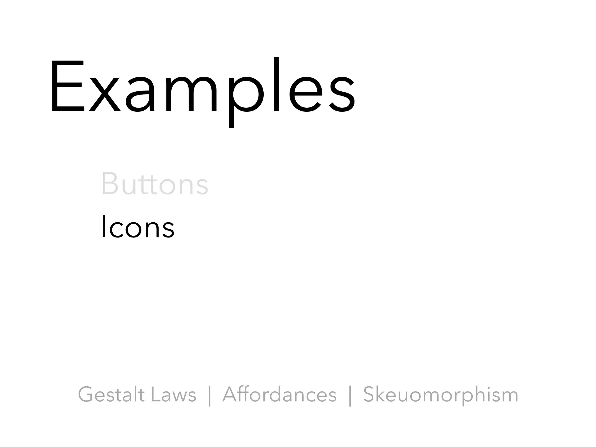 Examples
Buttons
Icons

Gestalt Laws | Affordances | Skeuomorphism

 