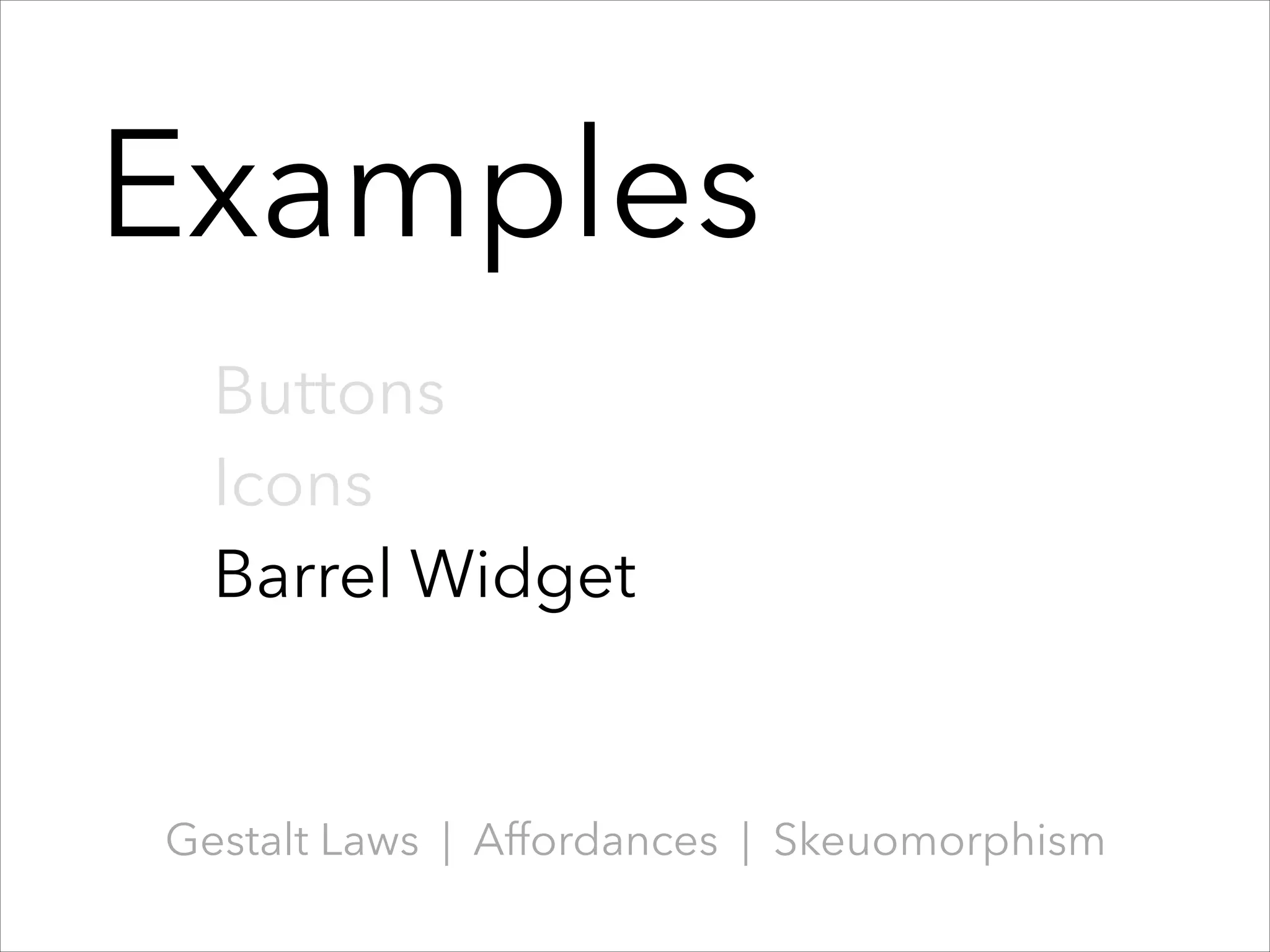 Examples
Buttons
Icons
Barrel Widget

Gestalt Laws | Affordances | Skeuomorphism

 