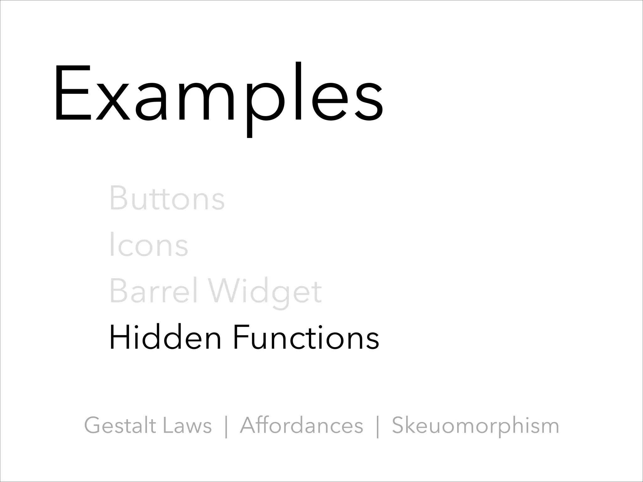 Examples
Buttons
Icons
Barrel Widget
Hidden Functions
Gestalt Laws | Affordances | Skeuomorphism

 