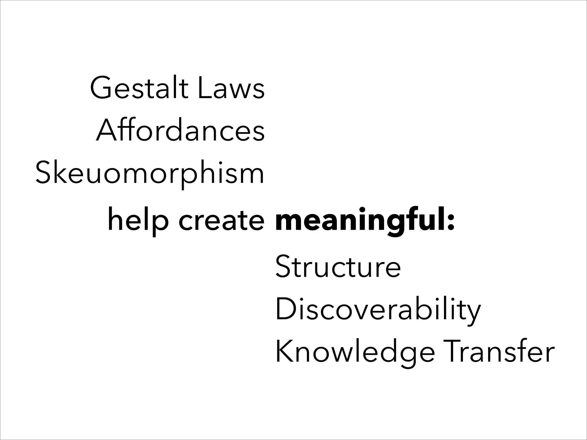 Gestalt Laws
Affordances
Skeuomorphism
help create meaningful:
Structure
Discoverability
Knowledge Transfer

 