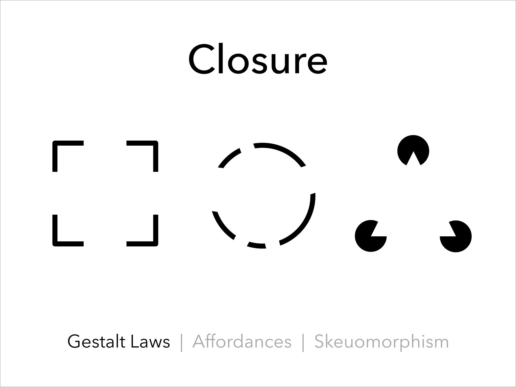 Closure

Gestalt Laws | Affordances | Skeuomorphism

 