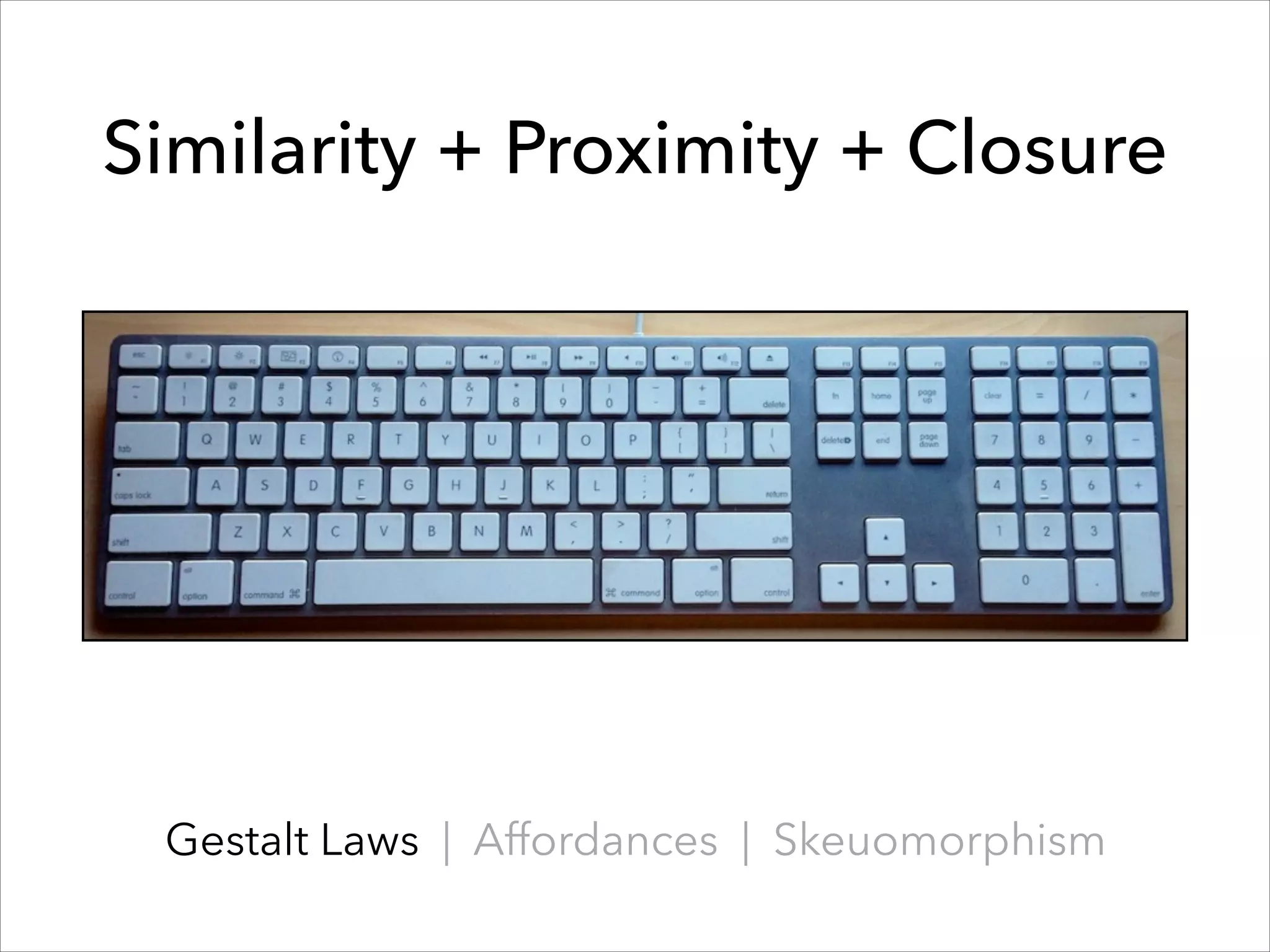 Similarity + Proximity + Closure

Gestalt Laws | Affordances | Skeuomorphism

 