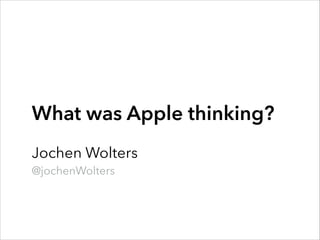 What was Apple thinking?
!

Jochen Wolters
@jochenWolters

 