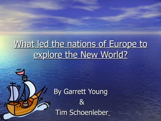 What led the nations of Europe to explore the New World? By Garrett Young  & Tim Schoenleber   