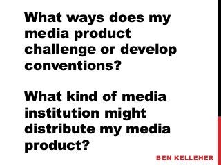 What ways does my
media product
challenge or develop
conventions?

What kind of media
institution might
distribute my media
product?
                 BEN KELLEHER
 
