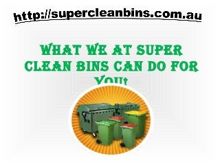 What We at Super
Clean BinS Can do for
you!
 