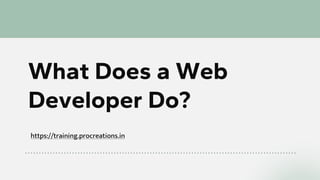 https://training.procreations.in
What Does a Web
Developer Do?
 