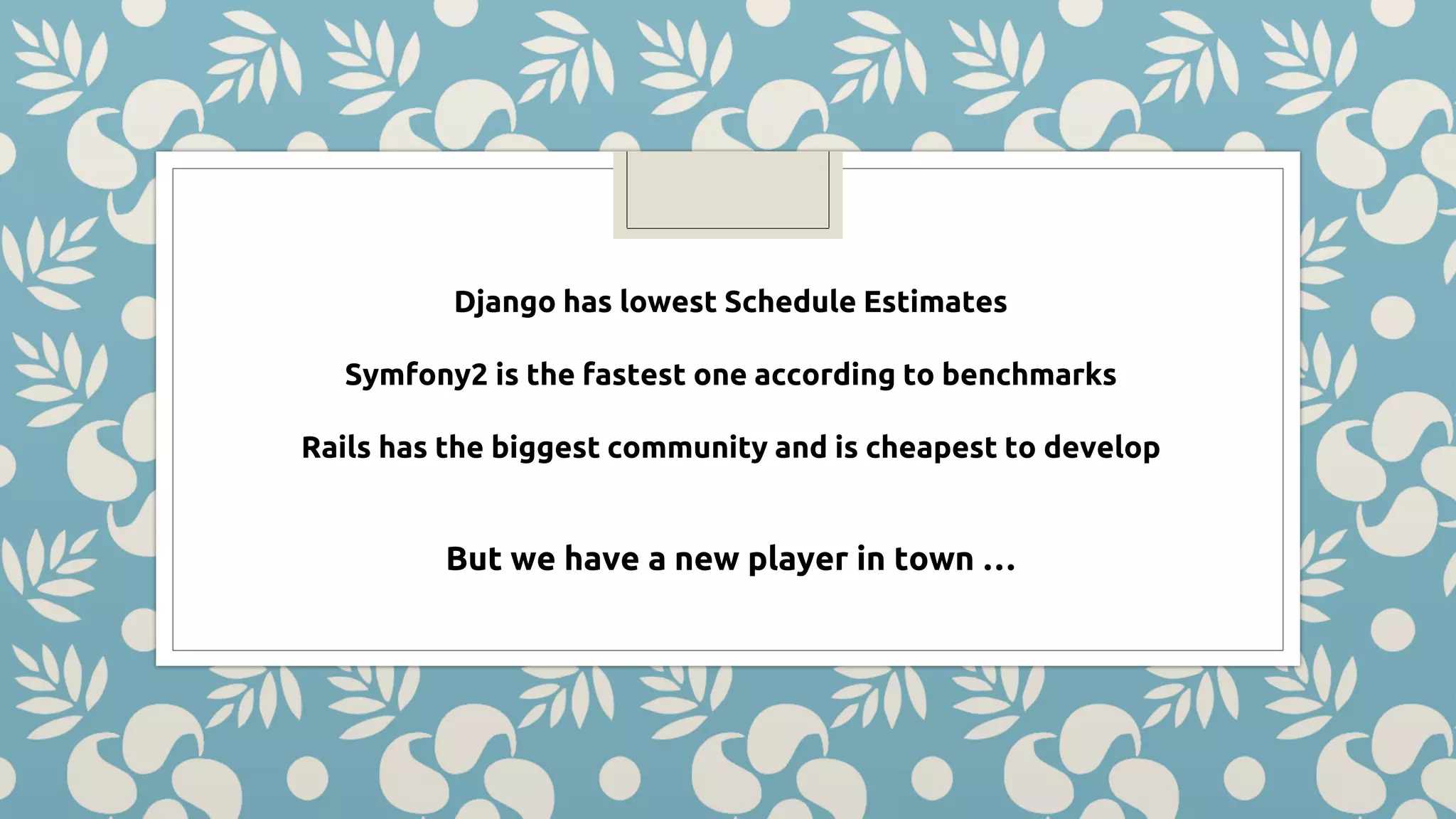 Django has lowest Schedule Estimates Symfony2 is the fastest one according to benchmarks Rails has the biggest community and is cheapest to develop But we have a new player in town … 