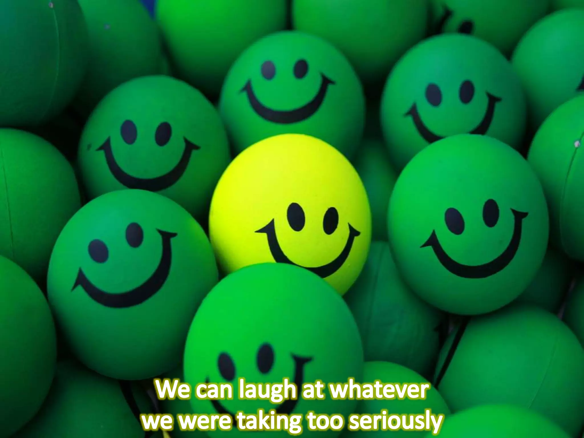 We can laugh at whatever we were taking too seriously