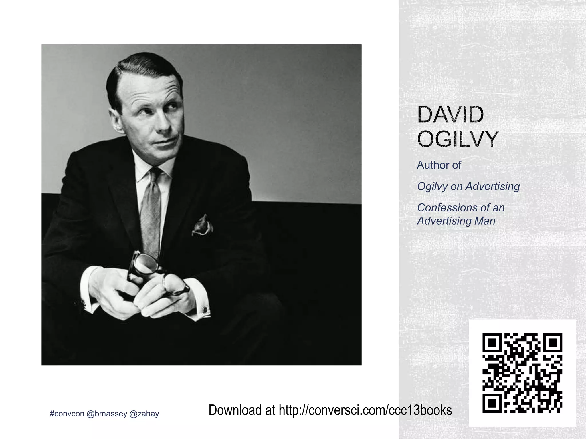 Author of
Ogilvy on Advertising
Confessions of an
Advertising Man
#convcon @bmassey @zahay Download at http://conversci.com/ccc13books
 