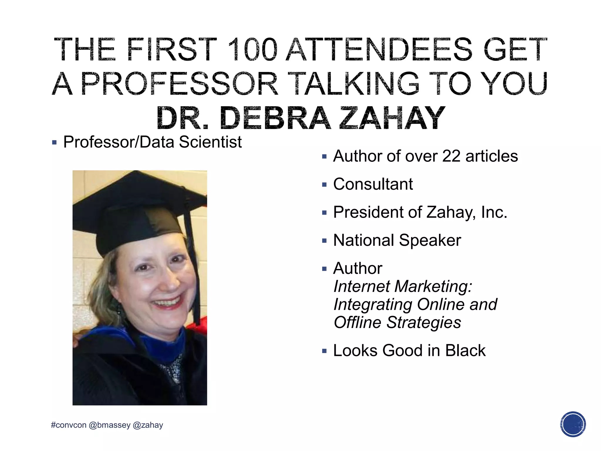  Professor/Data Scientist
 Author of over 22 articles
 Consultant
 President of Zahay, Inc.
 National Speaker
 Author
Internet Marketing:
Integrating Online and
Offline Strategies
 Looks Good in Black
#convcon @bmassey @zahay
 