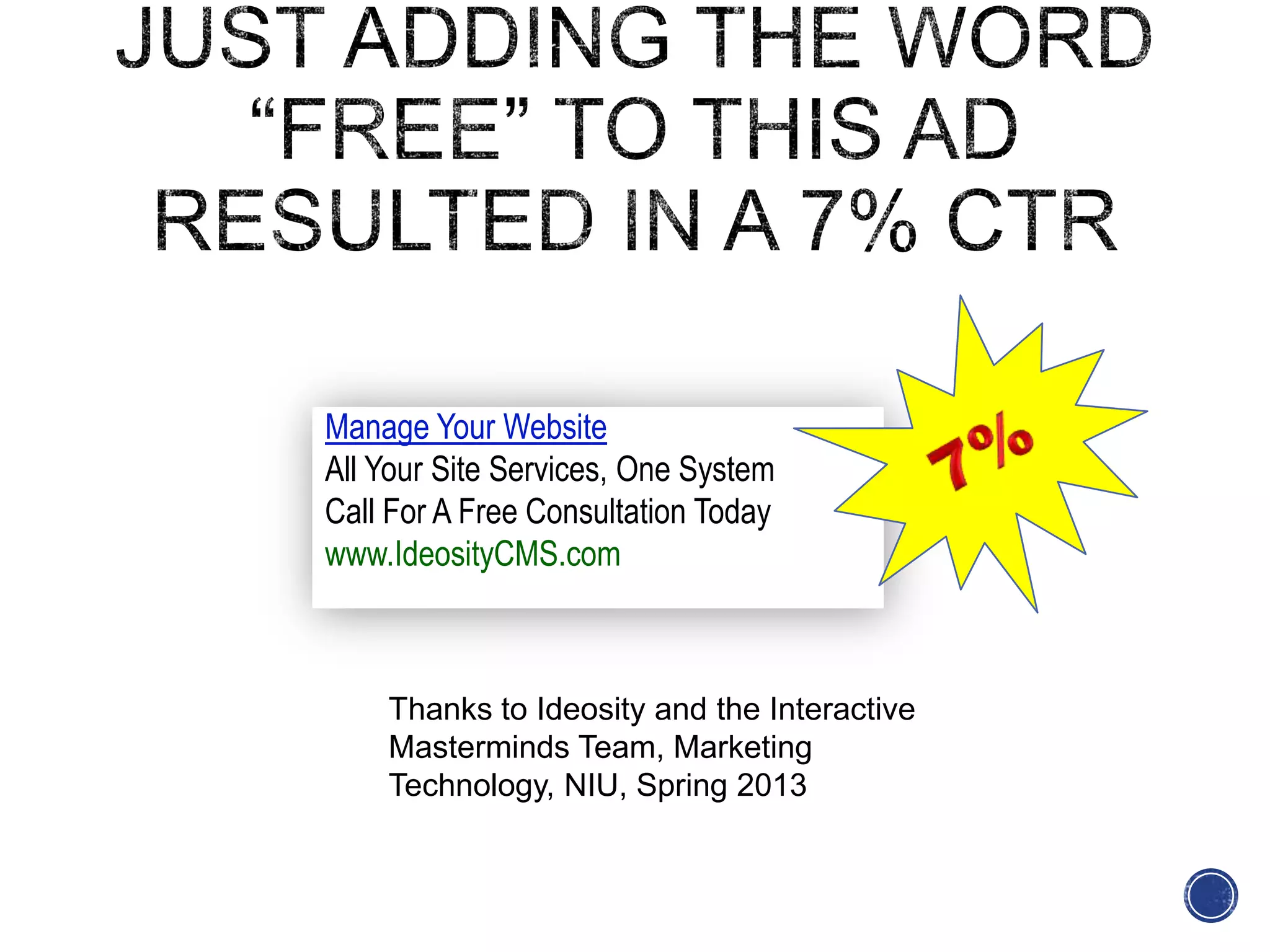 Why it was successful
Manage Your Website
All Your Site Services, One System
Call For A Free Consultation Today
www.IdeosityCMS.com
Thanks to Ideosity and the Interactive
Masterminds Team, Marketing
Technology, NIU, Spring 2013
 