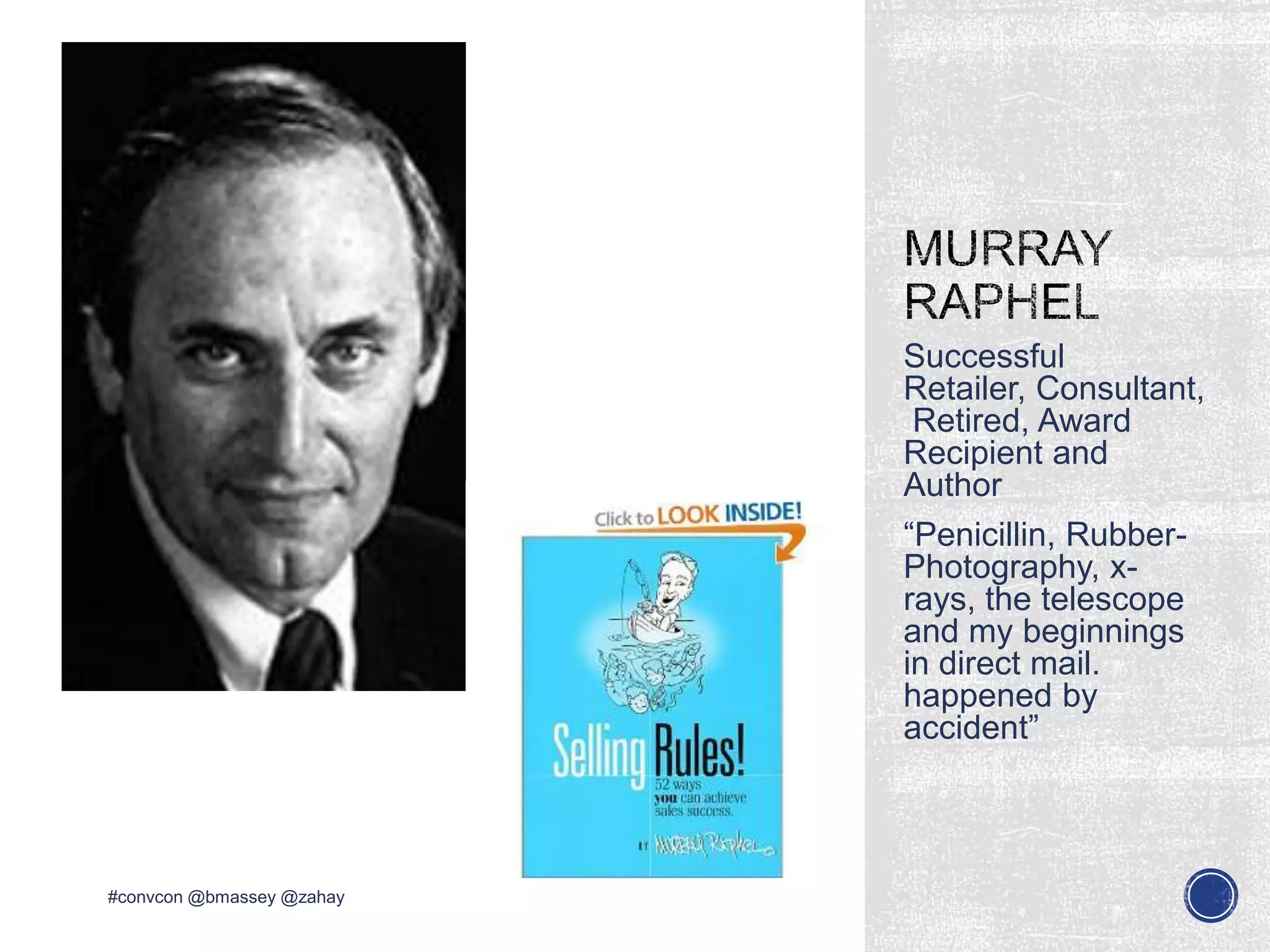 Successful
Retailer, Consultant,
Retired, Award
Recipient and
Author
“Penicillin, Rubber-
Photography, x-
rays, the telescope
and my beginnings
in direct mail.
happened by
accident”
#convcon @bmassey @zahay
 