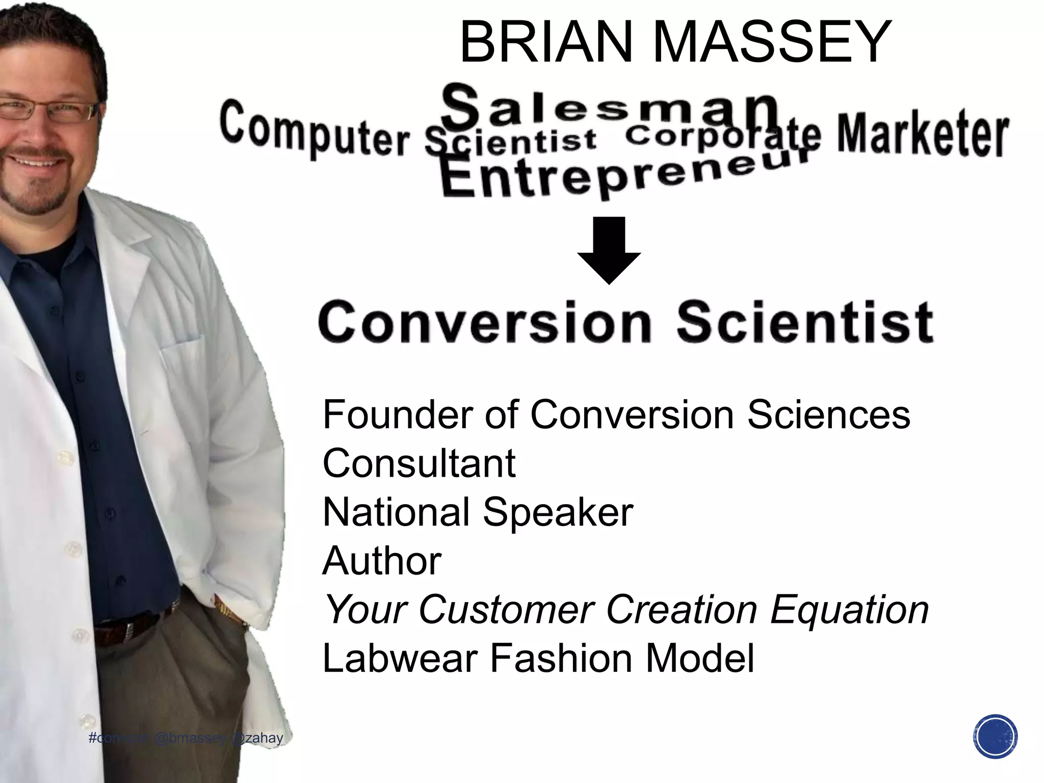 Founder of Conversion Sciences
Consultant
National Speaker
Author
Your Customer Creation Equation
Labwear Fashion Model
#convcon @bmassey @zahay
BRIAN MASSEY
 