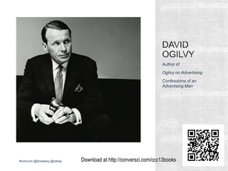 Author of
Ogilvy on Advertising
Confessions of an
Advertising Man
#convcon @bmassey @zahay Download at http://conversci.co...