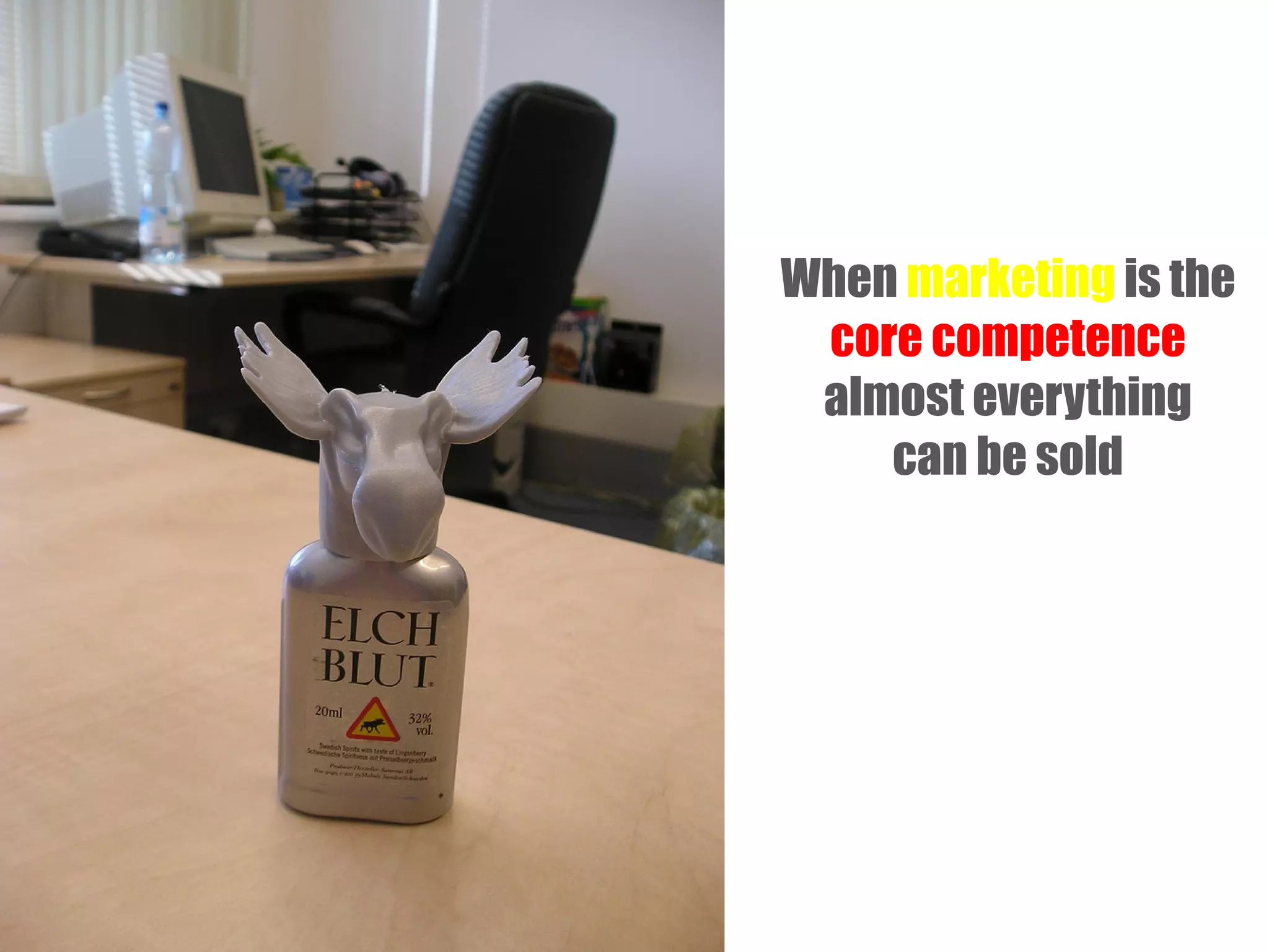 When marketing is the
core competence
almost everything
can be sold

 