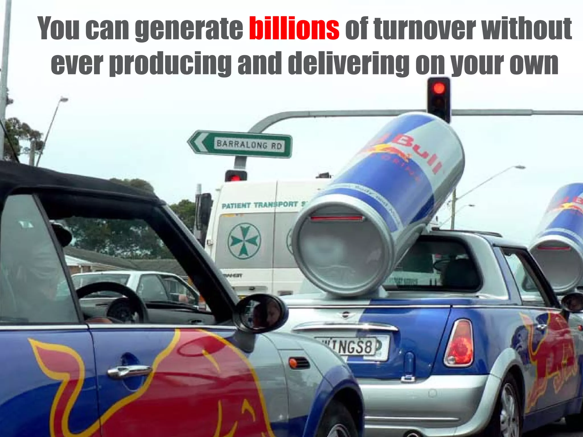 You can generate billions of turnover without
ever producing and delivering on your own

 