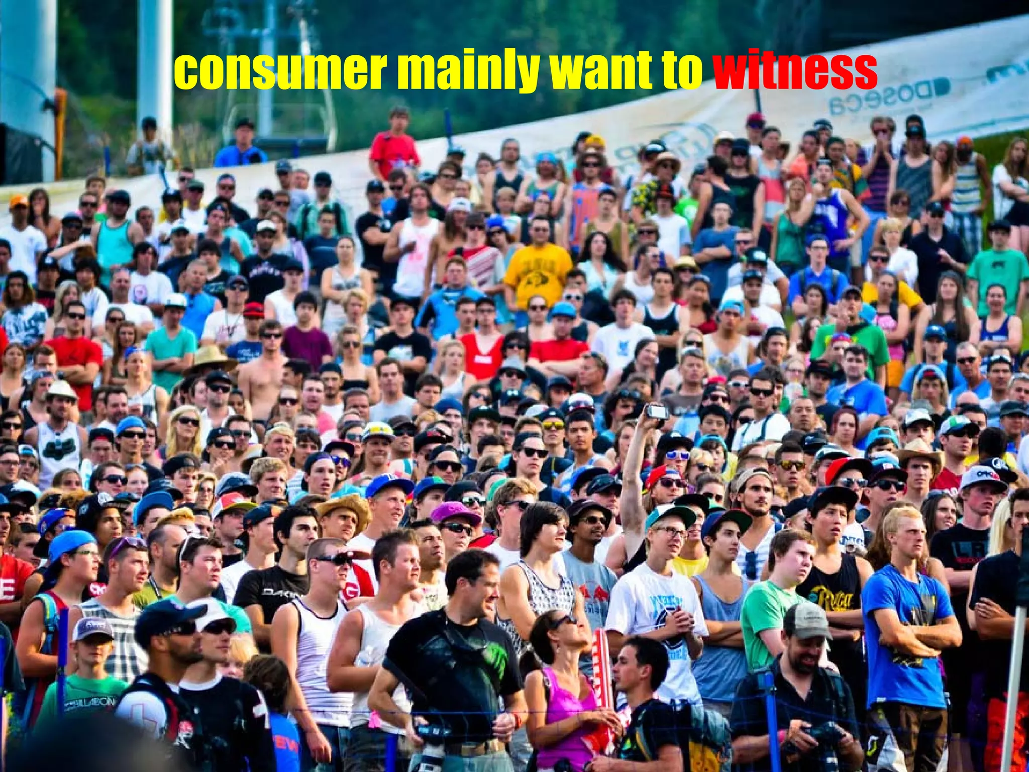 consumer mainly want to witness

 