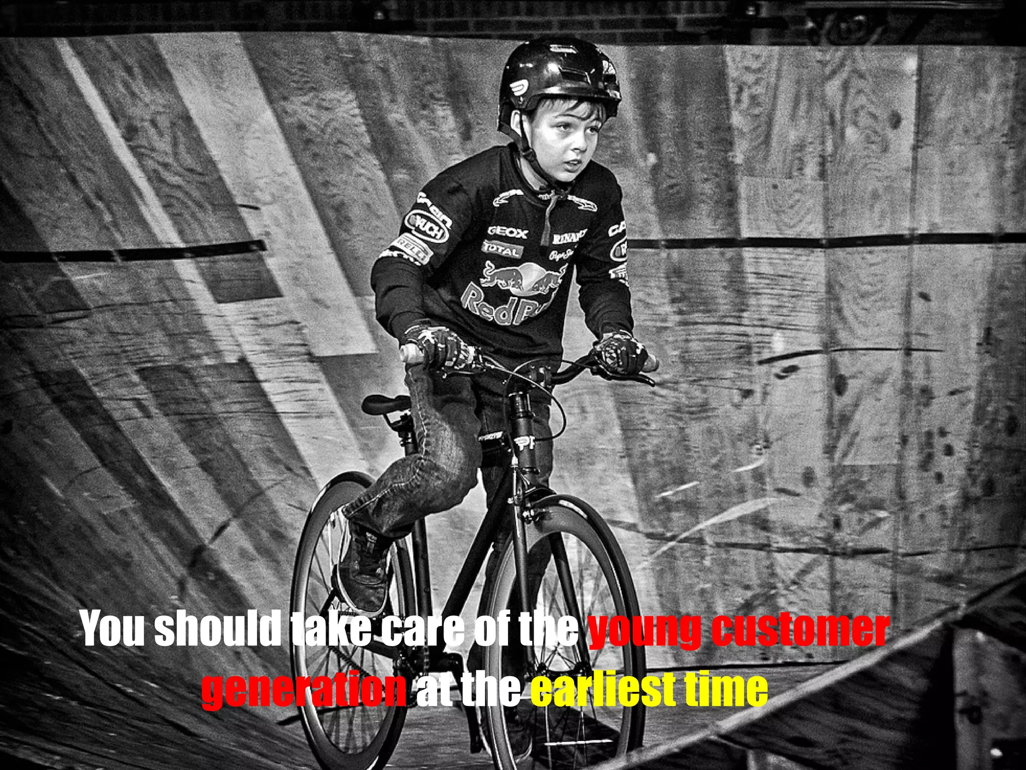 You should take care of the young customer
generation at the earliest time

 