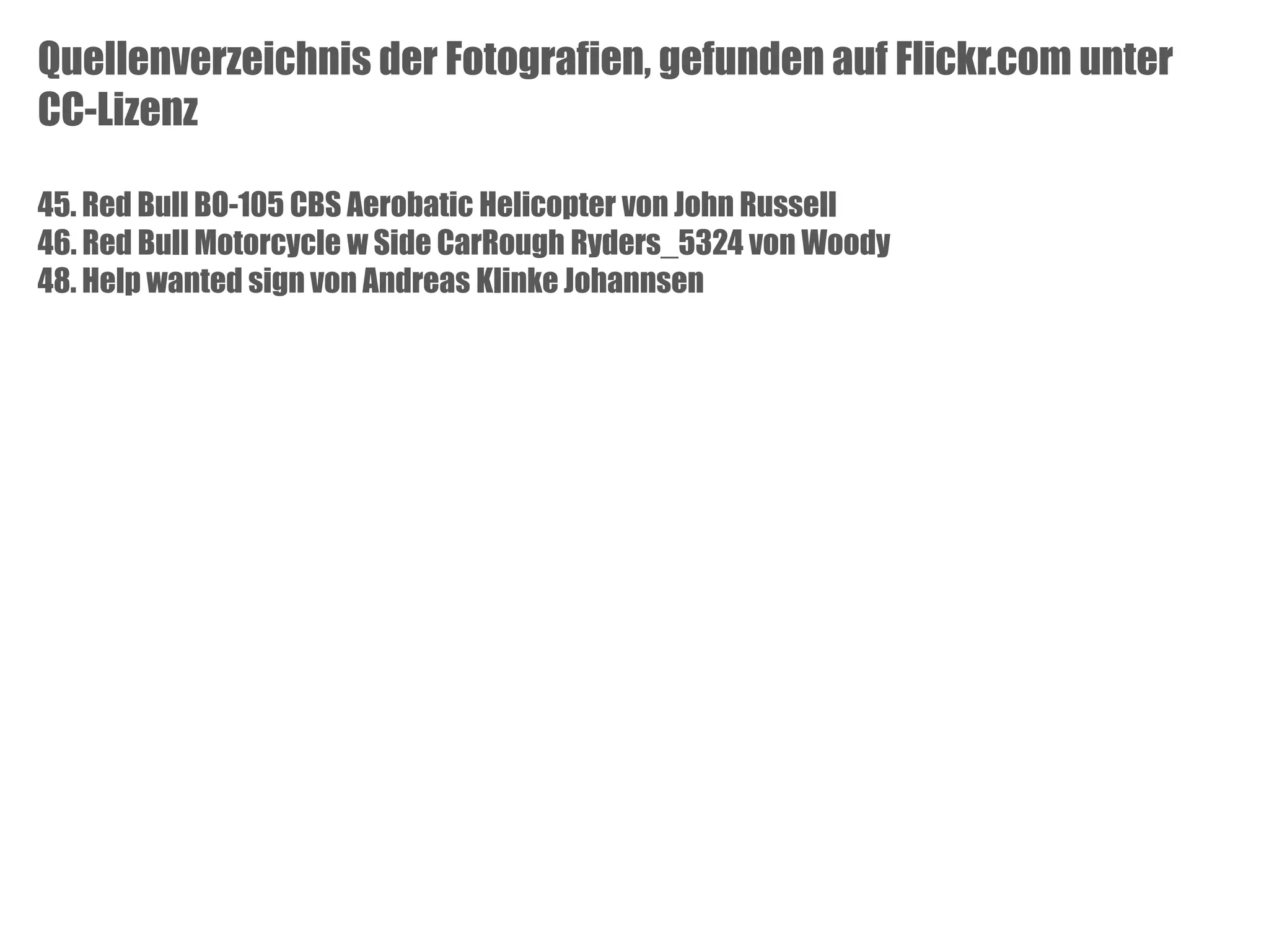 Quellenverzeichnis der Fotografien, gefunden auf Flickr.com unter
CC-Lizenz
45. Red Bull BO-105 CBS Aerobatic Helicopter von John Russell
46. Red Bull Motorcycle w Side CarRough Ryders_5324 von Woody
48. Help wanted sign von Andreas Klinke Johannsen

 