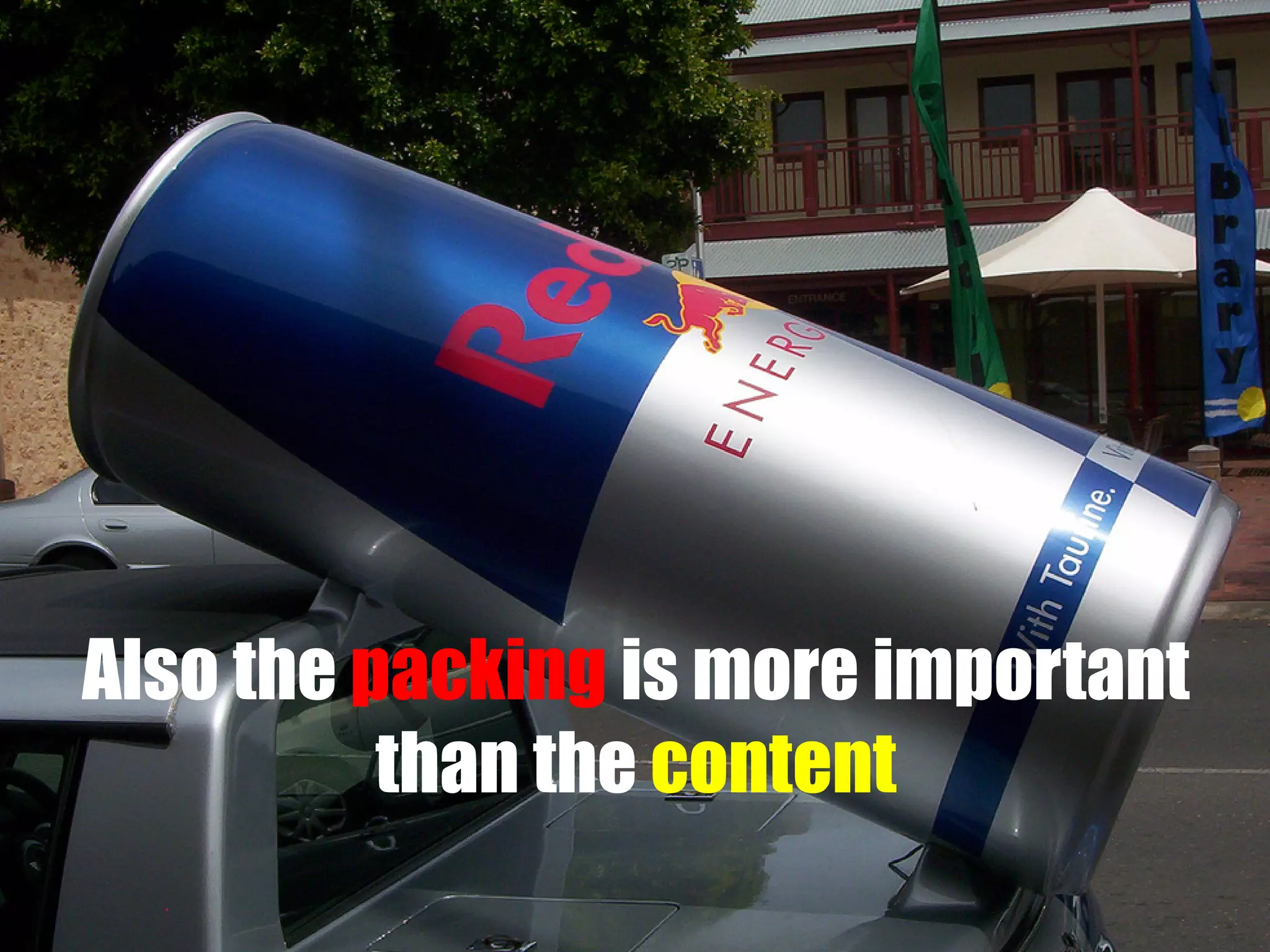 Also the packing is more important
than the content

 