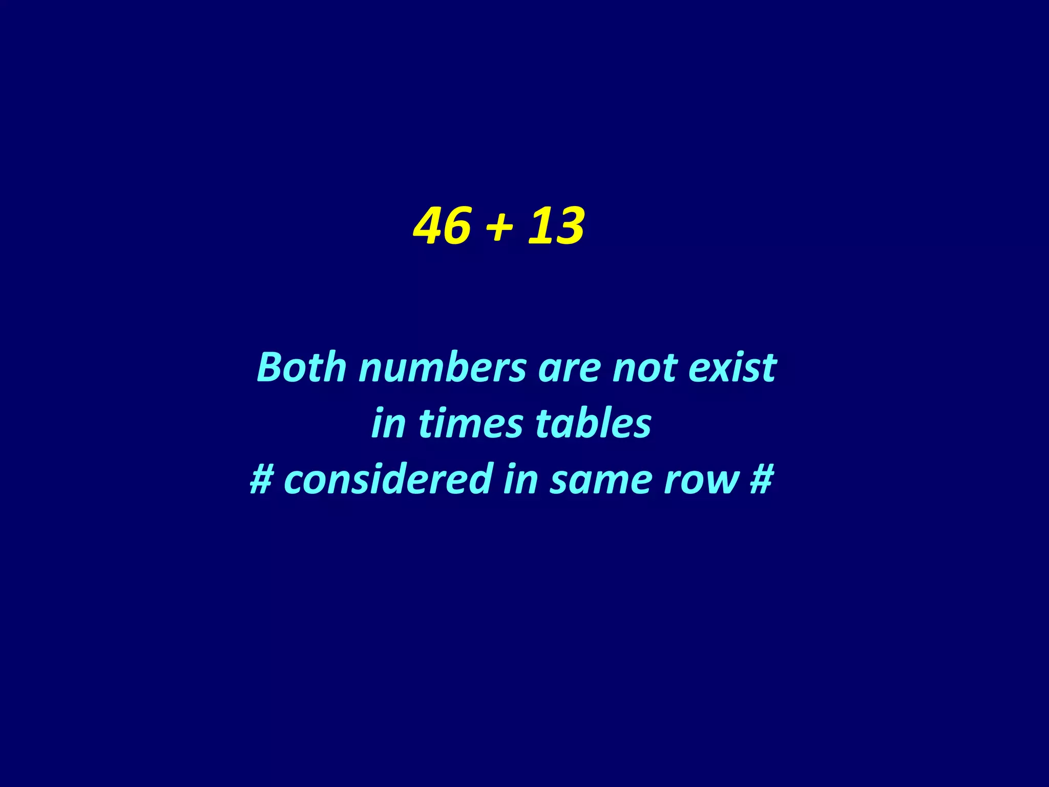 46 + 13

Both numbers are not exist
      in times tables
# considered in same row #
 
