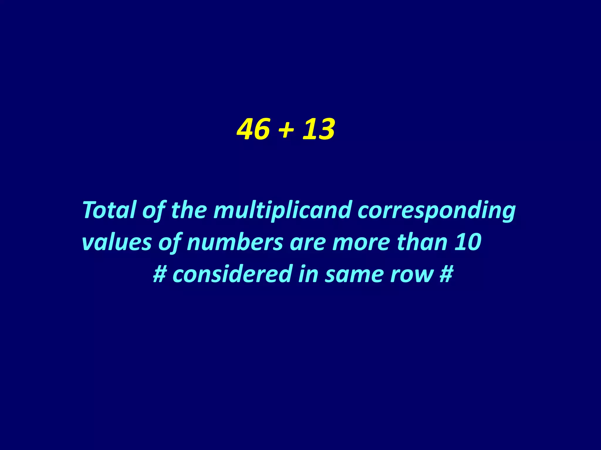 46 + 13

Total of the multiplicand corresponding
values of numbers are more than 10
       # considered in same row #
 