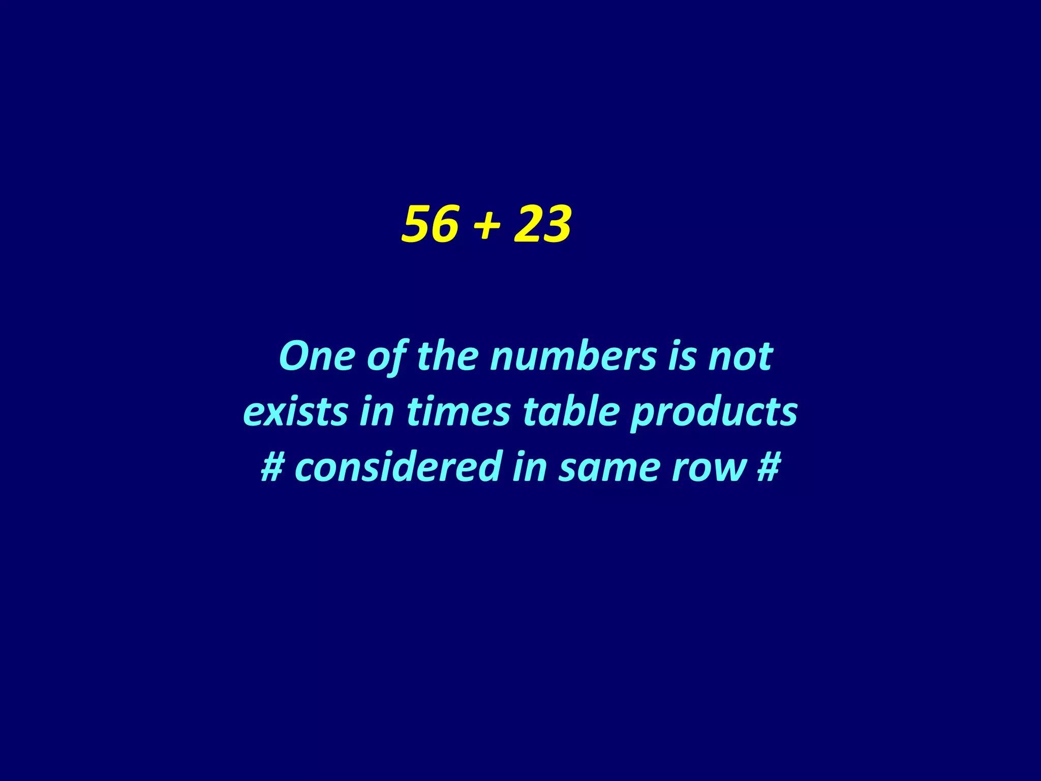 56 + 23

  One of the numbers is not
exists in times table products
 # considered in same row #
 