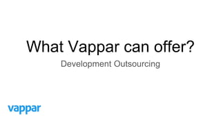 What Vappar can offer?
Development Outsourcing
 