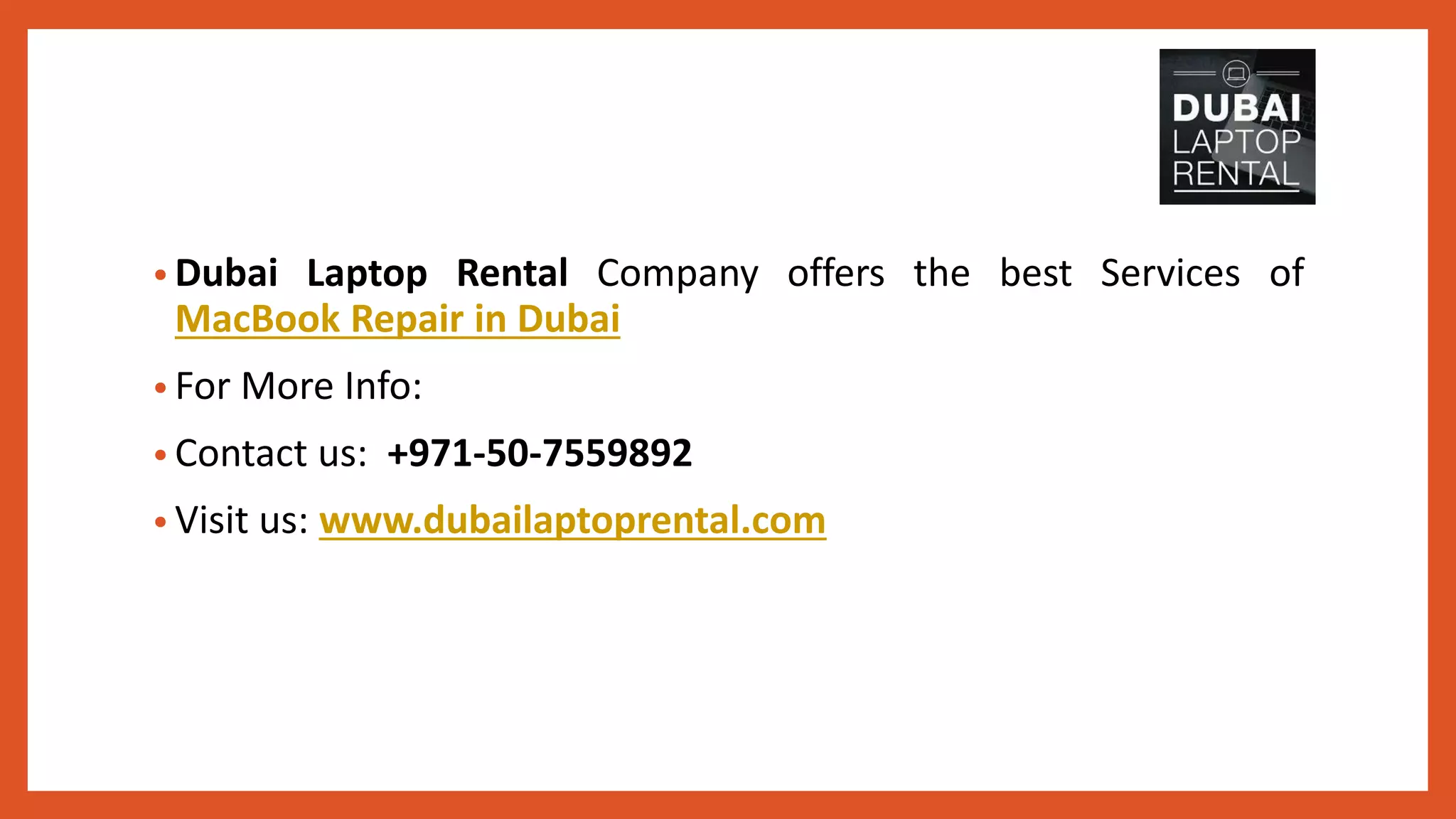 • Dubai Laptop Rental Company offers the best Services of
MacBook Repair in Dubai
• For More Info:
• Contact us: +971-50-7559892
• Visit us: www.dubailaptoprental.com
 