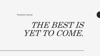 THE BEST IS
YET TO COME.
Thanks for viewing
 