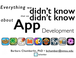didn’t know
Barbara Chamberlin, PhD • bchamber@nmsu.edu
that we
Everything we
bchamber
didn’t knowabout
AppDevelopment
 