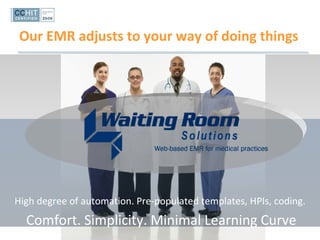 Our EMR adjusts to your way of doing things High degree of automation. Pre-populated templates, HPIs, coding. Comfort. Simplicity. Minimal Learning Curve 