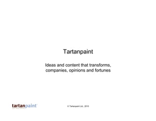 Tartanpaint

Ideas and content that transforms,
companies, opinions and fortunes




           © Tartanpaint Ltd., 2010
 