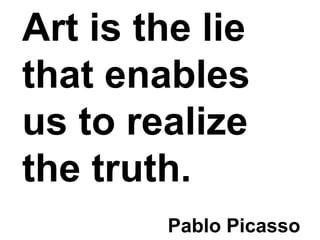 Art is the lie
that enables
us to realize
the truth.
Pablo Picasso
 