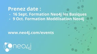 Prenez date :
- 16 Sept. Formation Neo4j les Basiques
- 9 Oct. Formation Modélisation Neo4j
www.neo4j.com/events
 