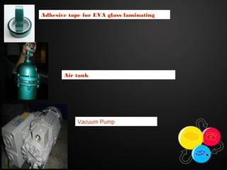 Adhesive tape for EVA glass laminating
Air tank
Vacuum Pump