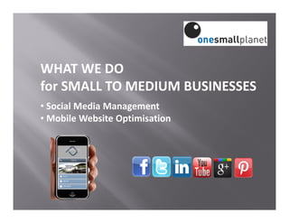 WHAT WE DO
for SMALL TO MEDIUM BUSINESSES
• Social Media Management
• Mobile Website Optimisation
 